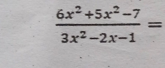  (6x^2+5x^2-7)/3x^2-2x-1 =