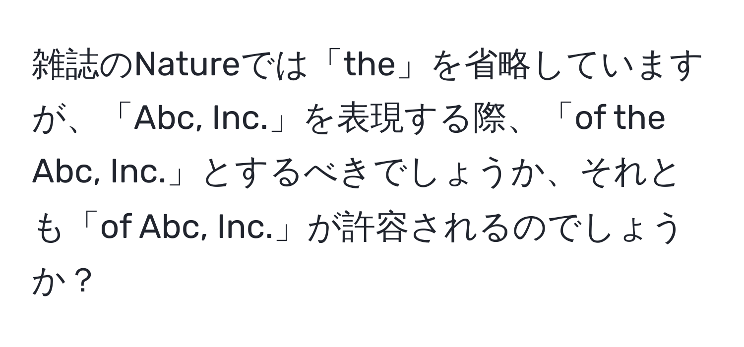 雑誌のNatureでは「the」を省略していますが、「Abc, Inc.」を表現する際、「of the Abc, Inc.」とするべきでしょうか、それとも「of Abc, Inc.」が許容されるのでしょうか？