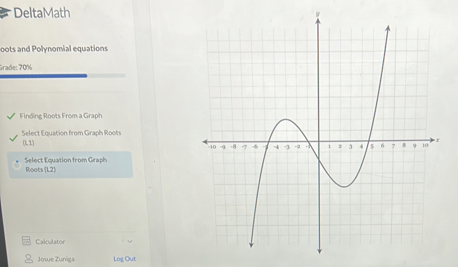 DeltaMath 
oots and Polynomial equations 
Grade: 70% 
Finding Roots From a Graph 
Select Equation from Graph Roots 
(L1) 
Select Equation from Graph 
Roots (L2) 
Calculator 
Josue Zuniga Log Out