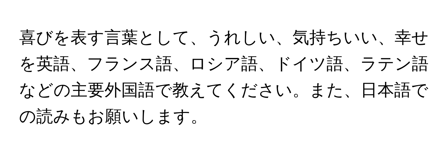 喜びを表す言葉として、うれしい、気持ちいい、幸せを英語、フランス語、ロシア語、ドイツ語、ラテン語などの主要外国語で教えてください。また、日本語での読みもお願いします。