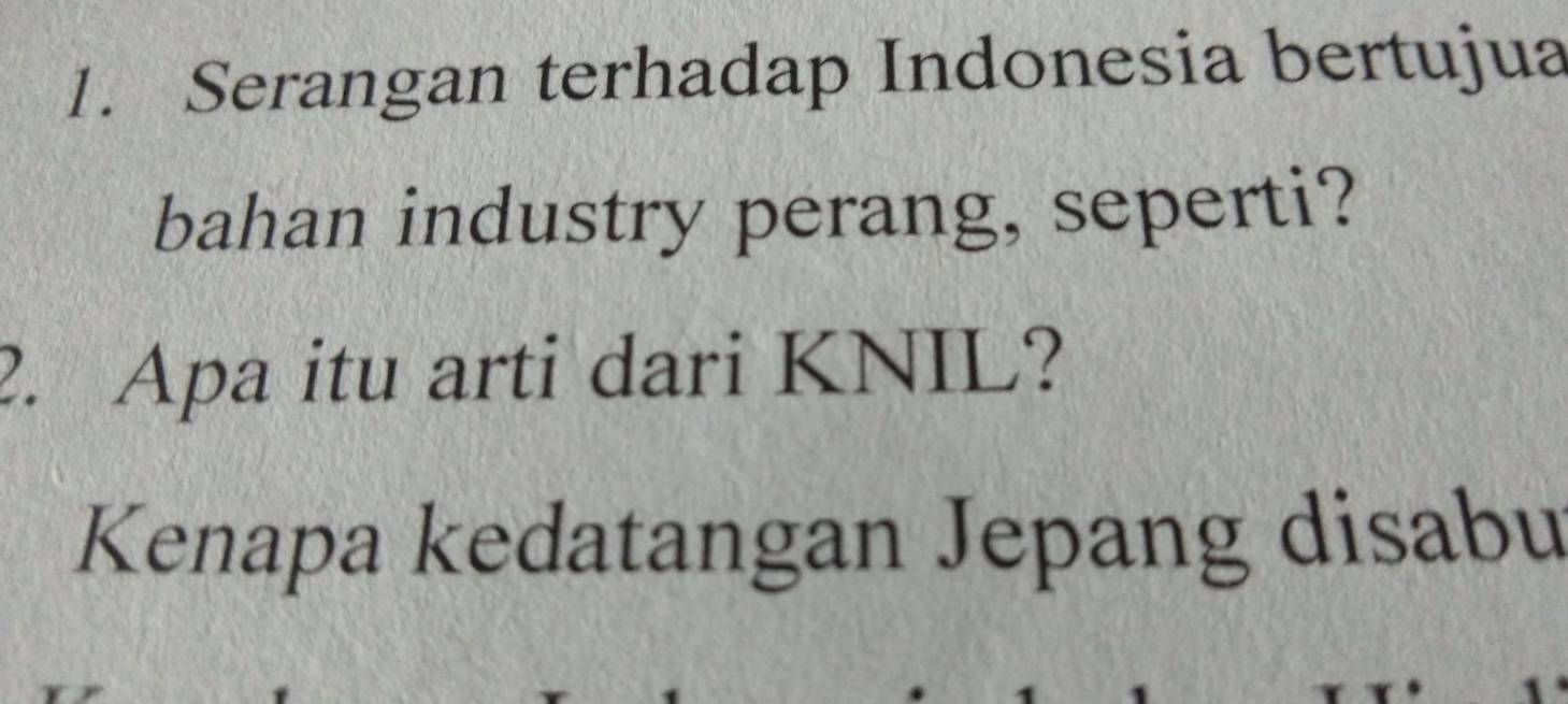 Serangan terhadap Indonesia bertujua 
bahan industry perang, seperti? 
2. Apa itu arti dari KNIL? 
Kenapa kedatangan Jepang disabu