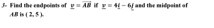 3- Find the endpoints of _ v=vector AB if _ v=4_ i-6j and the midpoint of
AB is (2,5).