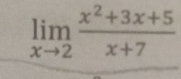 limlimits _xto 2 (x^2+3x+5)/x+7 