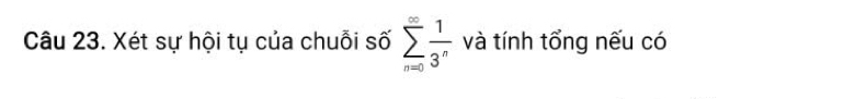 Xét sự hội tụ của chuỗi số sumlimits _(n=0)^(∈fty) 1/3^n  và tính tổng nếu có