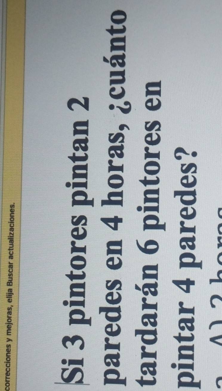 correcciones y mejoras, elija Buscar actualizaciones. 
Si 3 pintores pintan 2
paredes en 4 horas, ¿cuánto 
tardarán 6 pintores en 
pintar 4 paredes? 
a