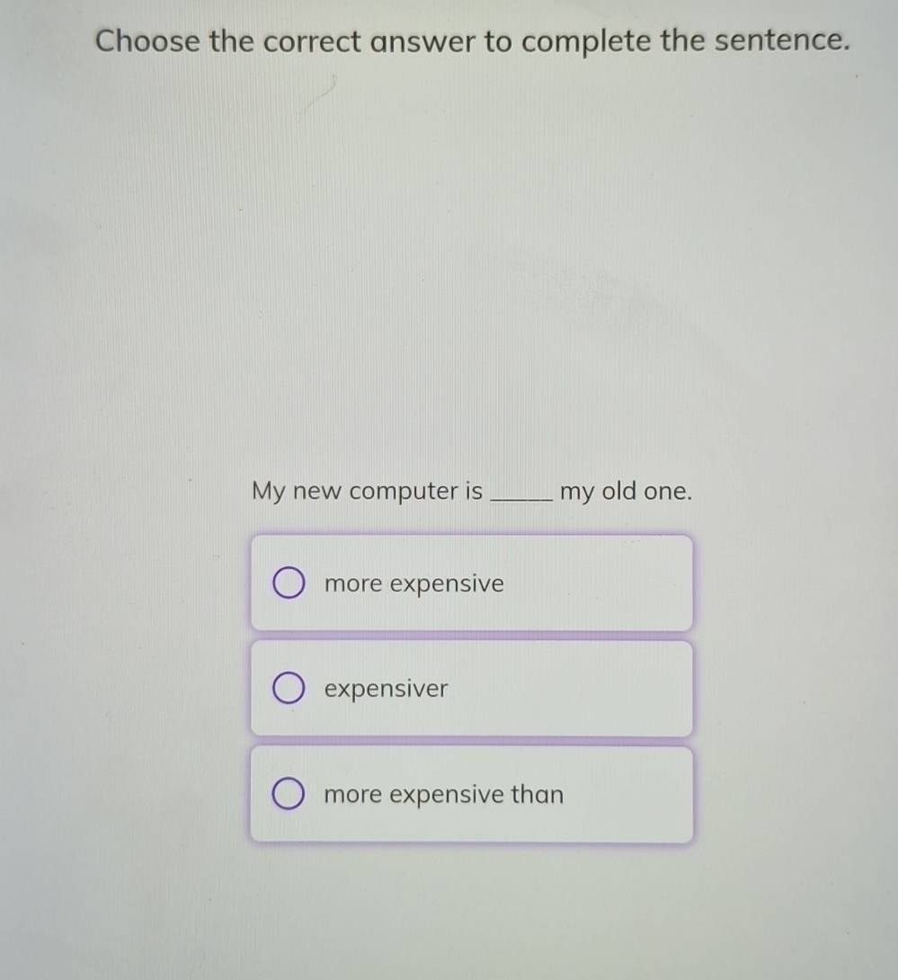 Choose the correct answer to complete the sentence.
My new computer is my old one.
more expensive
expensiver
more expensive than