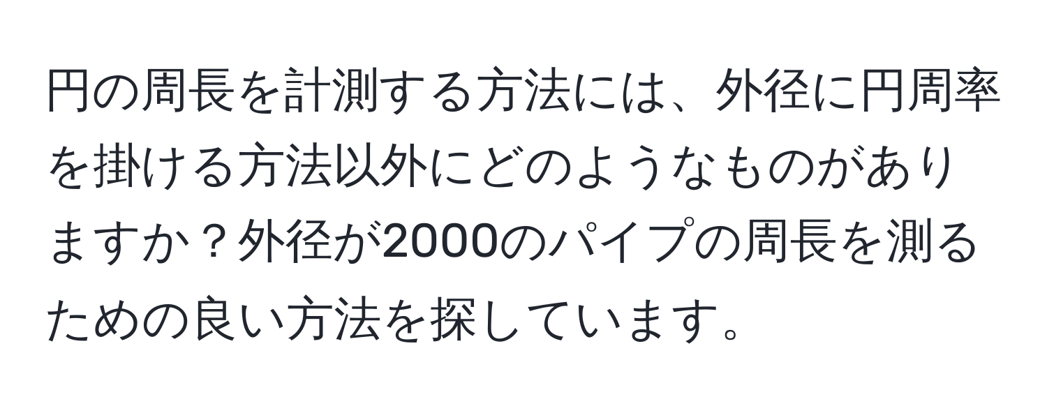 円の周長を計測する方法には、外径に円周率を掛ける方法以外にどのようなものがありますか？外径が2000のパイプの周長を測るための良い方法を探しています。