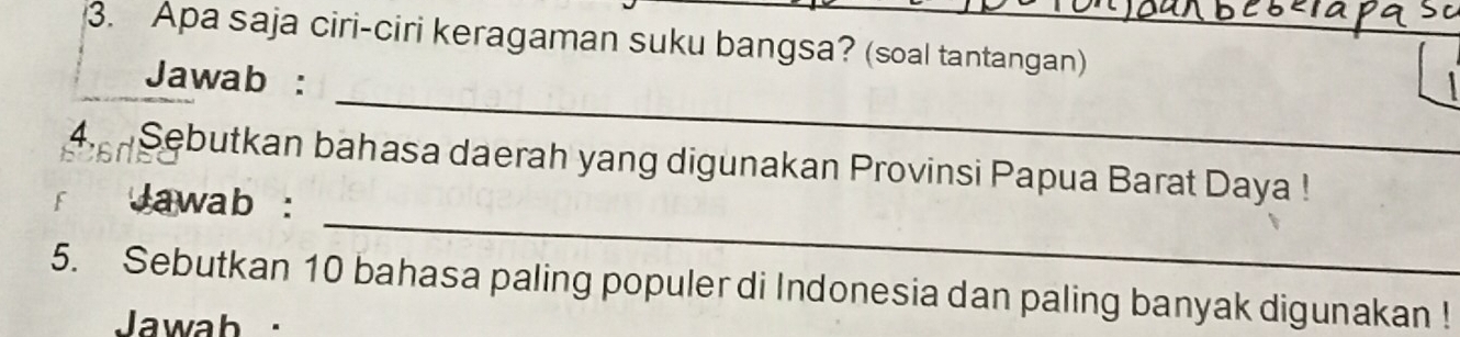 Apa saja ciri-ciri keragaman suku bangsa? (soal tantangan) 
_ 
Jawab : 
_ 
4. Sebutkan bahasa daerah yang digunakan Provinsi Papua Barat Daya ! 
Jawab : 
5. Sebutkan 10 bahasa paling populer di Indonesia dan paling banyak digunakan ! 
Jawab ·