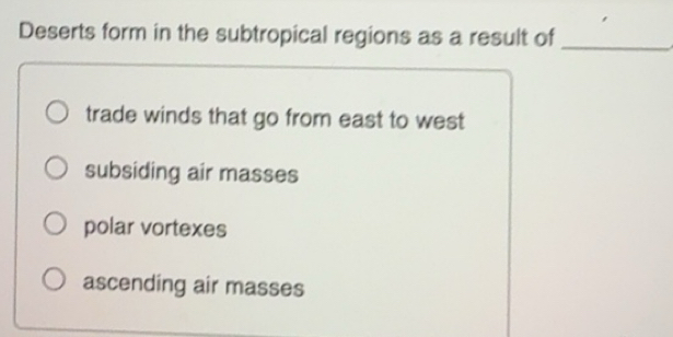 Solved: Deserts form in the subtropical regions as a result of_ trade ...