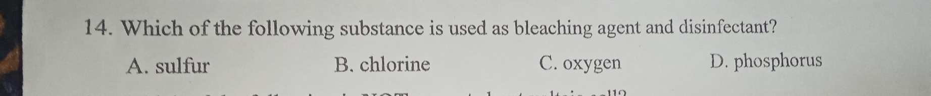 Which of the following substance is used as bleaching agent and disinfectant?
A. sulfur B. chlorine C. oxygen D. phosphorus