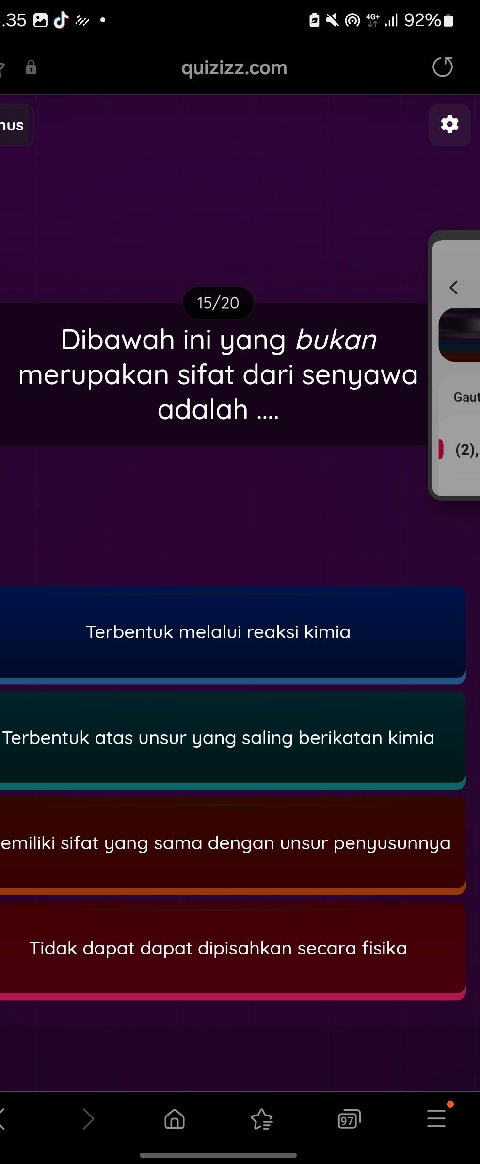 quizizz.com
Us
15/20
Dibawah ini yang bukan
merupakan sifat dari senyawa
adalah ....
Gaut
(2),
Terbentuk melalui reaksi kimia
Terbentuk atas unsur yang saling berikatan kimia
emiliki sifat yang sama dengan unsur penyusunnya
Tidak dapat dapat dipisahkan secara fisika