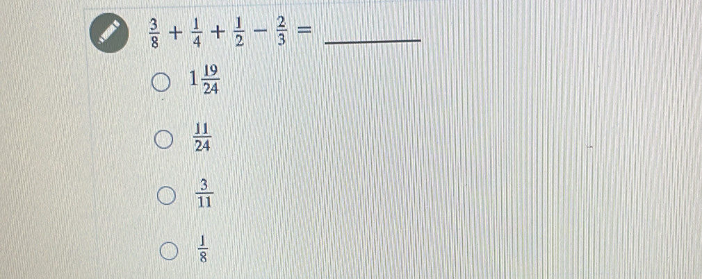  3/8 + 1/4 + 1/2 - 2/3 = _
1 19/24 
 11/24 
 3/11 
 1/8 