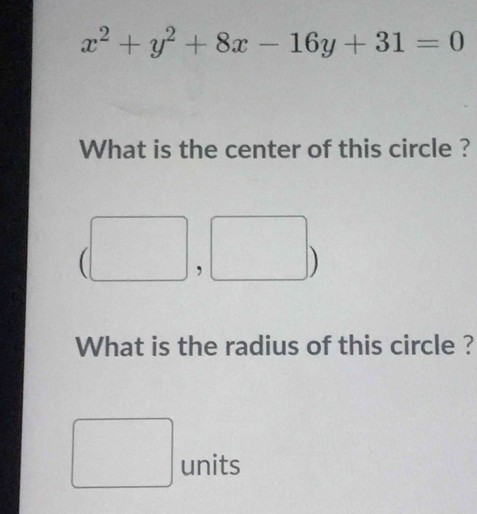 x^2+y^2+8x-16y+31=0
What is the center of this circle ? 
1 
What is the radius of this circle ? 
(□)^(□) units