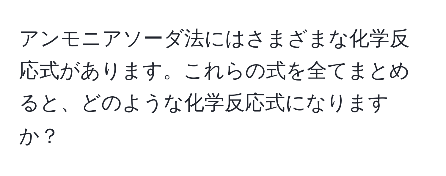 アンモニアソーダ法にはさまざまな化学反応式があります。これらの式を全てまとめると、どのような化学反応式になりますか？