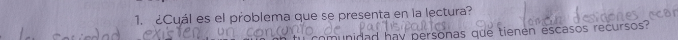 ¿Cuál es el problema que se presenta en la lectura? 
comunidad hay personas que tienen escasos recursos?