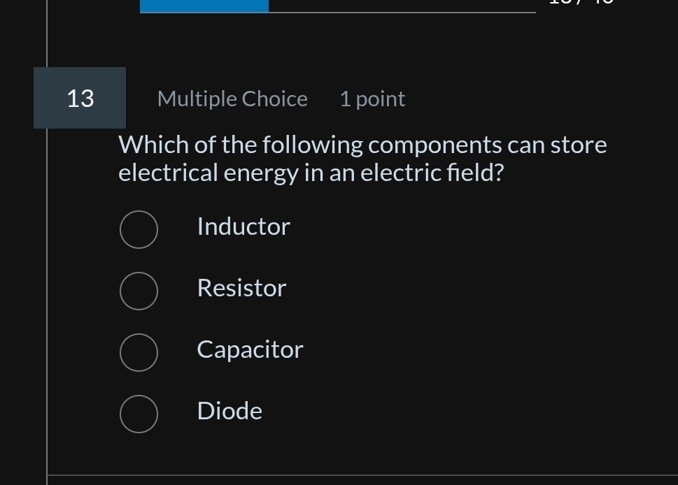 Which of the following components can store
electrical energy in an electric field?
Inductor
Resistor
Capacitor
Diode