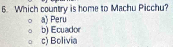 Which country is home to Machu Picchu?
a) Peru
b) Ecuador
c) Bolivia