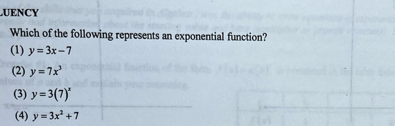 LUENCY
Which of the following represents an exponential function?
(1) y=3x-7
(2) y=7x^3
(3) y=3(7)^x
(4) y=3x^2+7