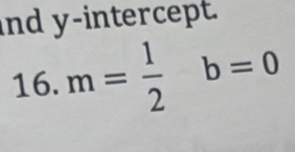 nd y-intercept. 
16. m= 1/2 b=0