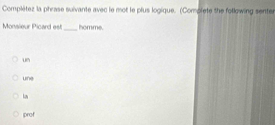 Complétez la phrase suivante avec le mot le plus logique. (Complete the following senter
Monsieur Picard est _homme.
un
une
la
prof