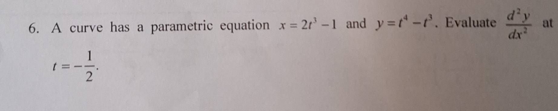 A curve has a parametric equation x=2t^3-1 and y=t^4-t^3. Evaluate  d^2y/dx^2  at
t=- 1/2 .