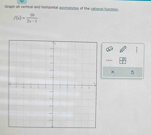 Graph all vertical and horizontal asymptotes of the rational function.
f(x)= 10/2x-1 
---. 
×