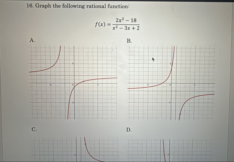 Graph the following rational function:
f(x)= (2x^2-18)/x^2-3x+2 
A. 
B. 
C. 
D.