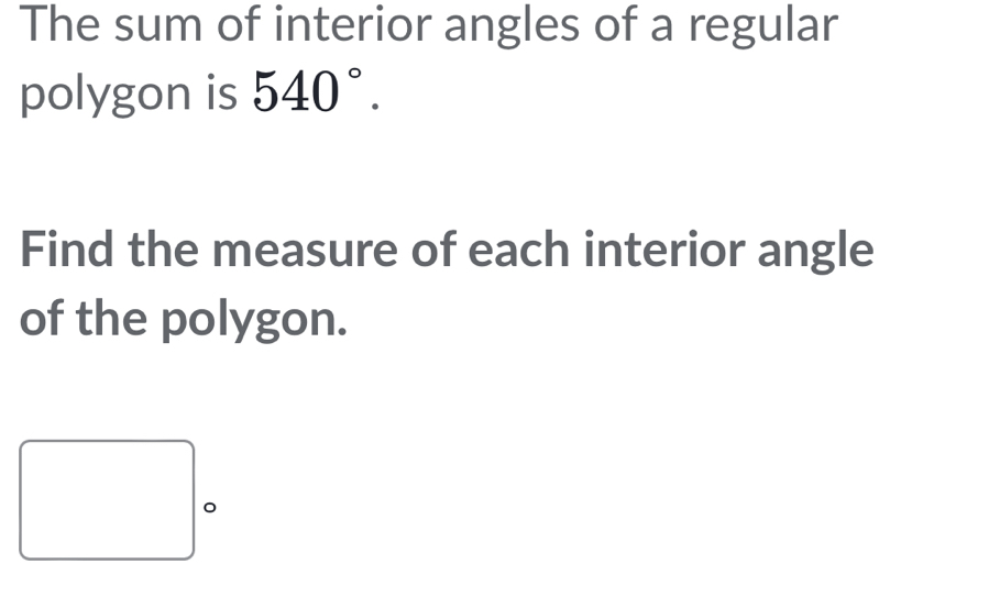 The sum of interior angles of a regular 
polygon is 540°. 
Find the measure of each interior angle 
of the polygon. 
。