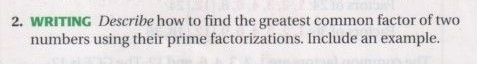 WRITING Describe how to find the greatest common factor of two 
numbers using their prime factorizations. Include an example.