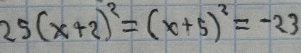 25(x+2)^2=(x+5)^2=-23