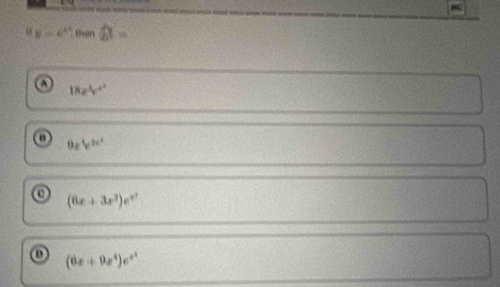 8* e^(kt) thên widehat a=
o 18e^3v^2
o 0.e^4e^(2x^4)
o (6x+3x^2)e^(x^3)
(6x+9e^4)e^(e^x)