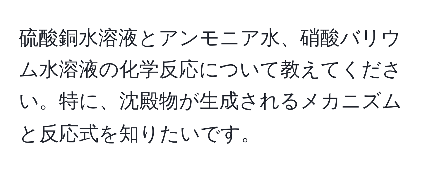 硫酸銅水溶液とアンモニア水、硝酸バリウム水溶液の化学反応について教えてください。特に、沈殿物が生成されるメカニズムと反応式を知りたいです。