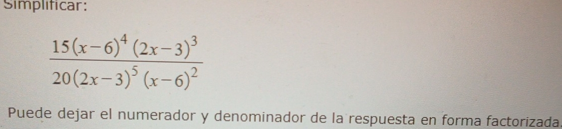 Simplificar:
frac 15(x-6)^4(2x-3)^320(2x-3)^5(x-6)^2
Puede dejar el numerador y denominador de la respuesta en forma factorizada