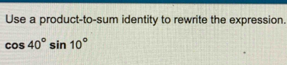 Use a product-to-sum identity to rewrite the expression.
cos 40°sin 10°