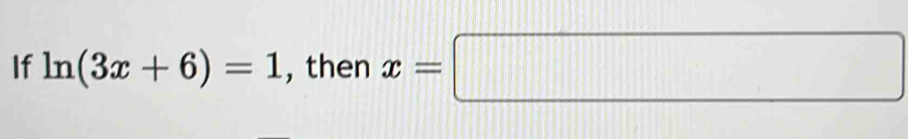 If ln (3x+6)=1 , then x=□