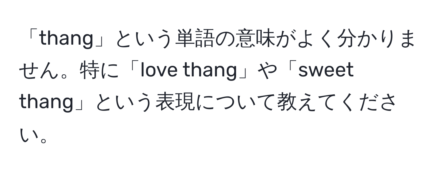 「thang」という単語の意味がよく分かりません。特に「love thang」や「sweet thang」という表現について教えてください。