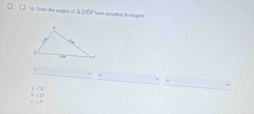 Order the angles of △ DEF from smallest to largest.
C
a
a
a. ∠ E
b. ∠ D
C. ∠ F