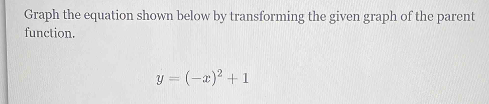 Graph the equation shown below by transforming the given graph of the parent 
function.
y=(-x)^2+1