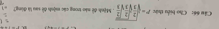 P=7-4sqrt(3) D. P=1+4
Câu 66: Cho biểu thức P=sqrt[3](frac 2)3sqrt[3](frac 2)3sqrt(frac 2)3 . Mệnh đề nào trong các mệnh đề sau là đúng?