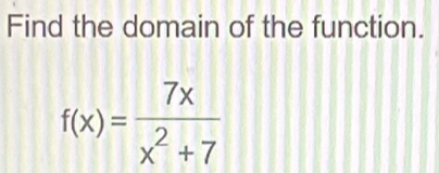 Find the domain of the function.
f(x)= 7x/x^2+7 