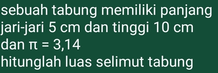 sebuah tabung memiliki panjang 
jari-jari 5 cm dan tinggi 10 cm
dan π =3,14
hitunglah luas selimut tabung