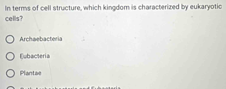 In terms of cell structure, which kingdom is characterized by eukaryotic
cells?
Archaebacteria
Eubacteria
Plantae