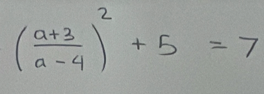 ( (a+3)/a-4 )^2+5=7