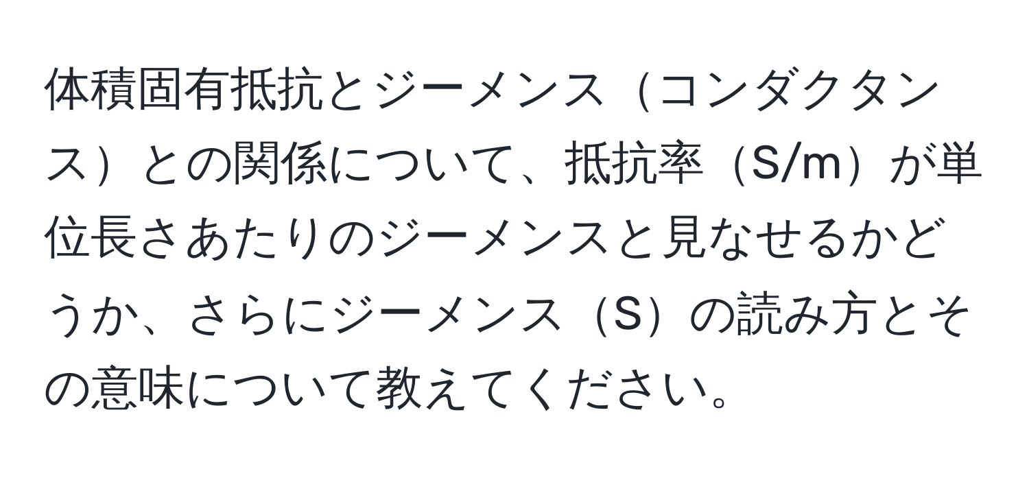 体積固有抵抗とジーメンスコンダクタンスとの関係について、抵抗率S/mが単位長さあたりのジーメンスと見なせるかどうか、さらにジーメンスSの読み方とその意味について教えてください。