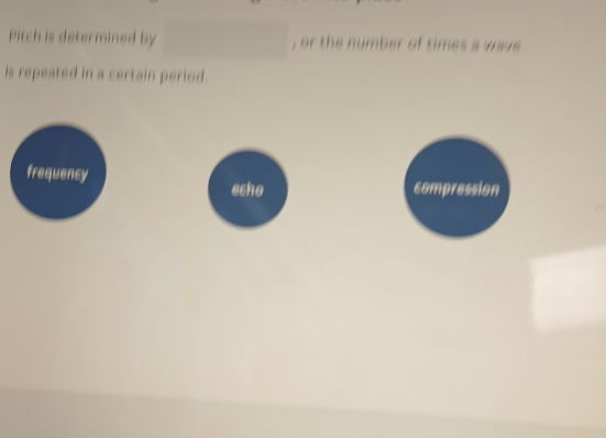 Pitch is determined by , or the number of times a wave 
is repeated in a certain period.
frequency compression
echo