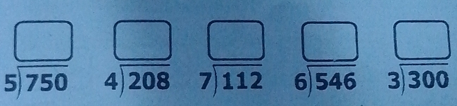 beginarrayr □  5encloselongdiv 750endarray beginarrayr □  4encloselongdiv 208endarray beginarrayr □  7encloselongdiv 112endarray beginarrayr □  6encloselongdiv 546endarray beginarrayr □  3encloselongdiv 300endarray