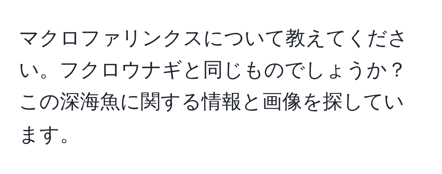 マクロファリンクスについて教えてください。フクロウナギと同じものでしょうか？この深海魚に関する情報と画像を探しています。