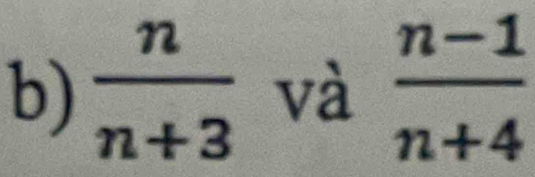  n/n+3  và  (n-1)/n+4 