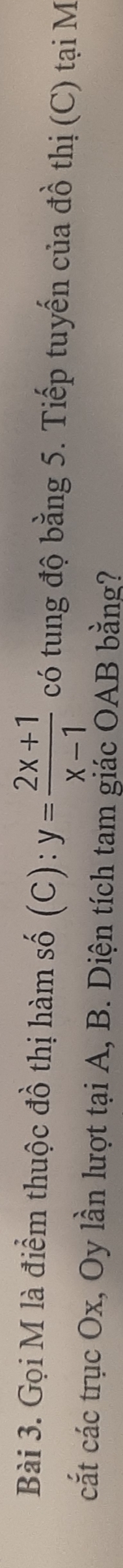 Gọi M là điểm thuộc đồ thị hàm số (C): y= (2x+1)/x-1  có tung độ bằng 5. Tiếp tuyến của đồ thị (C) tại M 
cắt các trục Ox, Oy lần lượt tại A, B. Diện tích tam giác OAB bằng?