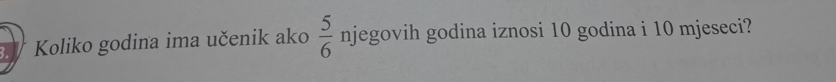 Koliko godina ima učenik ako  5/6  njegovih godina iznosi 10 godina i 10 mjeseci?